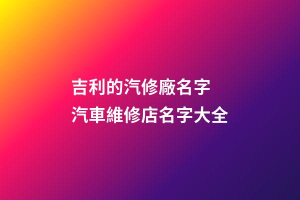 吉利的汽修廠名字 汽車維修店名字大全-第1張-公司起名-玄機(jī)派
